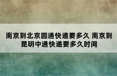 南京到北京圆通快递要多久 南京到昆明中通快递要多久时间